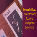 Power in Flux: Understanding Today's Workplace Dynamics
