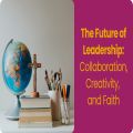The Future of Leadership: Collaboration, Creativity and Faith